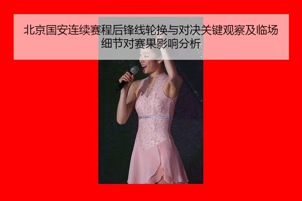 北京国安连续赛程后锋线轮换与对决关键观察及临场细节对赛果影响分析